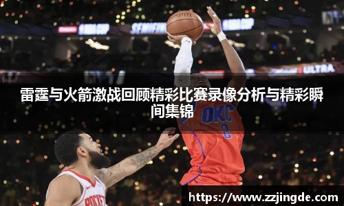 雷霆与火箭激战回顾精彩比赛录像分析与精彩瞬间集锦