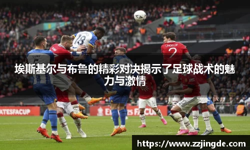 埃斯基尔与布鲁的精彩对决揭示了足球战术的魅力与激情