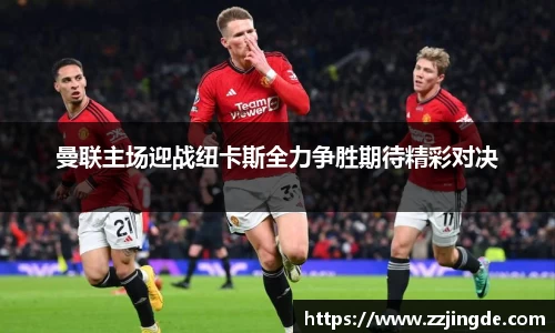 曼联主场迎战纽卡斯全力争胜期待精彩对决