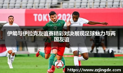 伊朗与伊拉克友谊赛精彩对决展现足球魅力与两国友谊