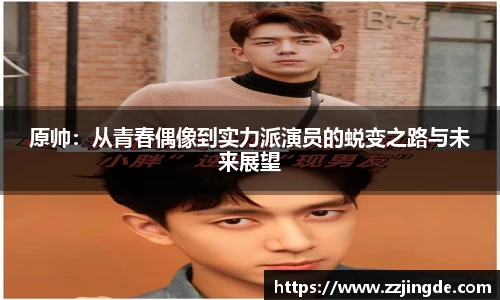 原帅：从青春偶像到实力派演员的蜕变之路与未来展望