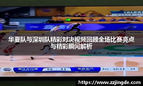 华夏队与深圳队精彩对决视频回顾全场比赛亮点与精彩瞬间解析