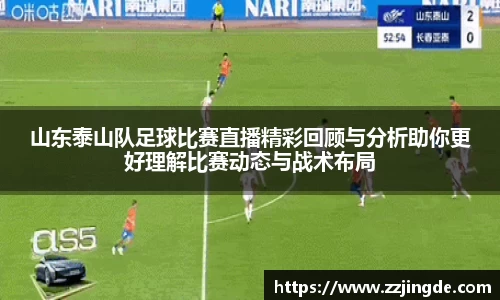 山东泰山队足球比赛直播精彩回顾与分析助你更好理解比赛动态与战术布局